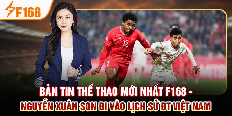 Bản Tin Thể Thao Mới Nhất Của F168: Việt Nam Thăng Hoa; Barca Và Man City Thua Đau Bản tin thể thao mới nhất F168 - Nguyễn Xuân Son đi vào lịch sử ĐT Việt Nam